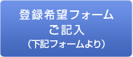 登録希望フォームご記入（下記フォームより）